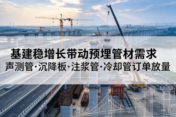 兰州基建稳增长带动预埋监测管材需求，声测管、沉降板、注浆管订单持续放量
