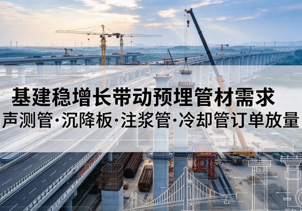 兰州基建稳增长带动预埋监测管材需求，声测管、沉降板、注浆管订单持续放量